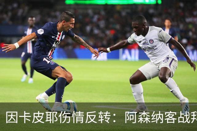 因卡皮耶伤情反转：阿森纳客战拜仁前他回到训练场